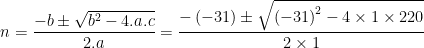 \dpi{100} n=\frac{-b\pm \sqrt{b^{2}-4.a.c}}{2.a}=\frac{-\left ( -31 \right )\pm \sqrt{\left (-31 \right )^{2}-4\times 1\times 220}}{2\times 1}